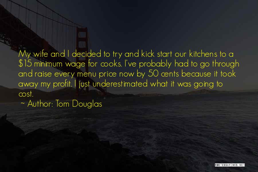 Tom Douglas Quotes: My Wife And I Decided To Try And Kick Start Our Kitchens To A $15 Minimum Wage For Cooks. I've