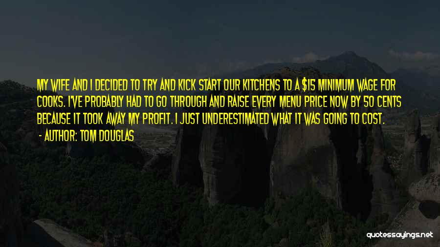 Tom Douglas Quotes: My Wife And I Decided To Try And Kick Start Our Kitchens To A $15 Minimum Wage For Cooks. I've