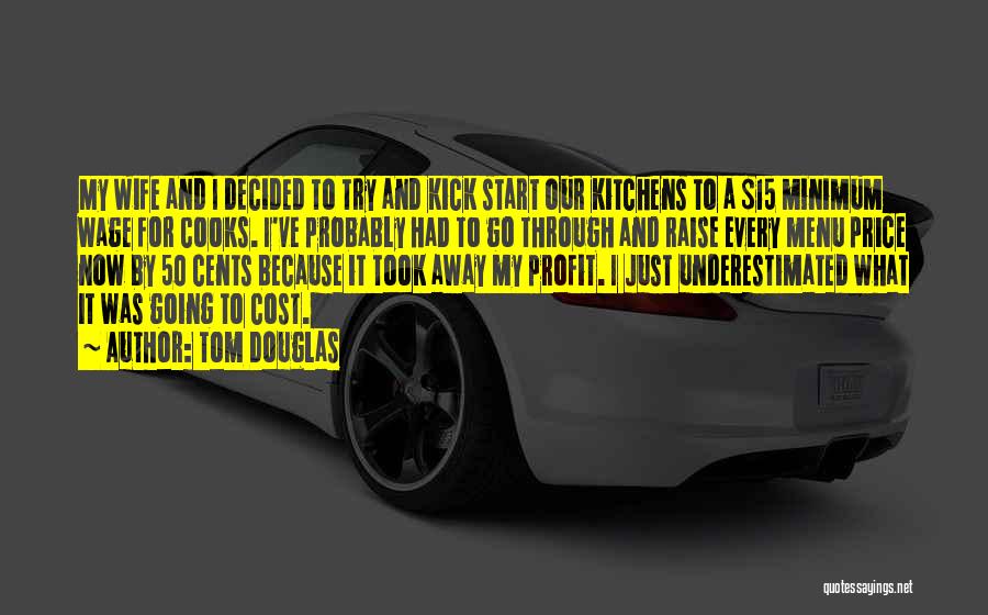 Tom Douglas Quotes: My Wife And I Decided To Try And Kick Start Our Kitchens To A $15 Minimum Wage For Cooks. I've