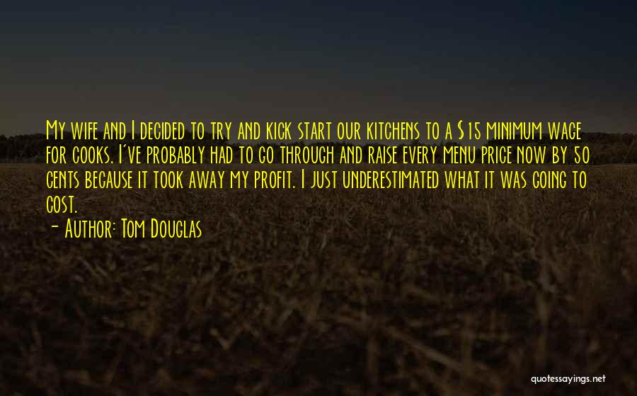 Tom Douglas Quotes: My Wife And I Decided To Try And Kick Start Our Kitchens To A $15 Minimum Wage For Cooks. I've