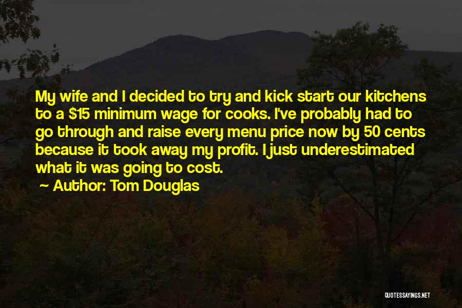 Tom Douglas Quotes: My Wife And I Decided To Try And Kick Start Our Kitchens To A $15 Minimum Wage For Cooks. I've