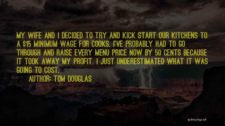 Tom Douglas Quotes: My Wife And I Decided To Try And Kick Start Our Kitchens To A $15 Minimum Wage For Cooks. I've