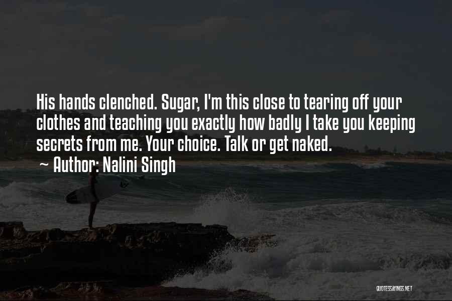 Nalini Singh Quotes: His Hands Clenched. Sugar, I'm This Close To Tearing Off Your Clothes And Teaching You Exactly How Badly I Take