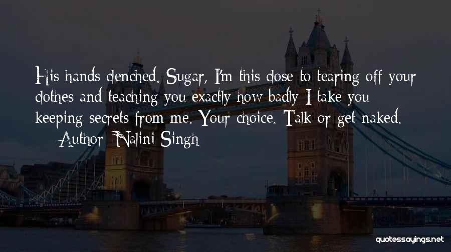 Nalini Singh Quotes: His Hands Clenched. Sugar, I'm This Close To Tearing Off Your Clothes And Teaching You Exactly How Badly I Take