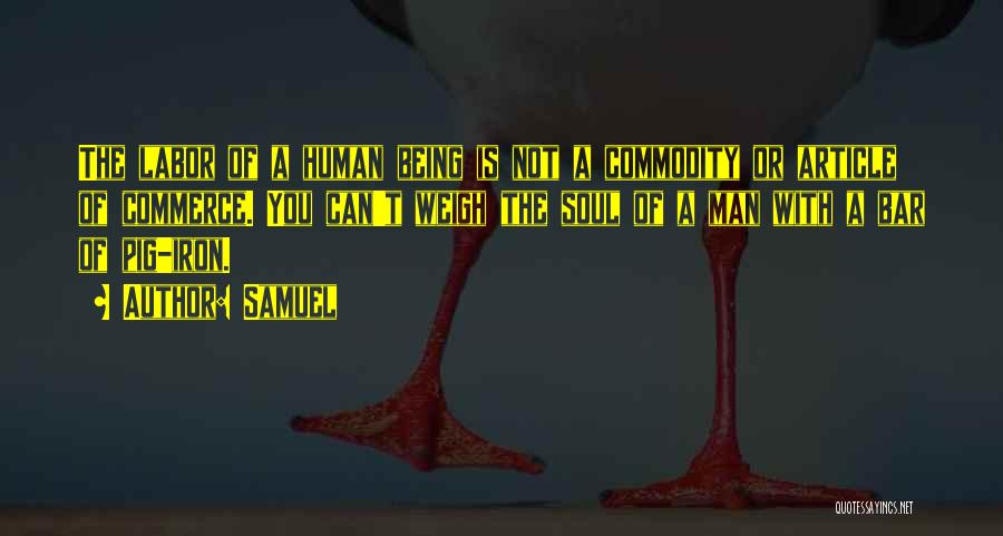Samuel Quotes: The Labor Of A Human Being Is Not A Commodity Or Article Of Commerce. You Can't Weigh The Soul Of