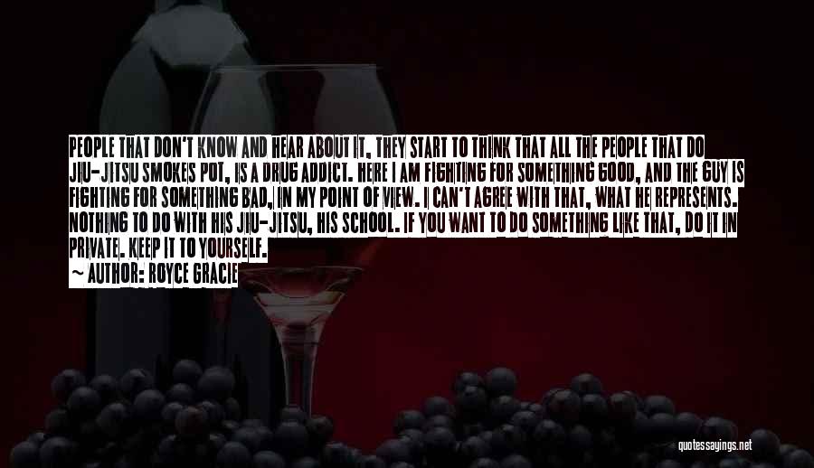 Royce Gracie Quotes: People That Don't Know And Hear About It, They Start To Think That All The People That Do Jiu-jitsu Smokes