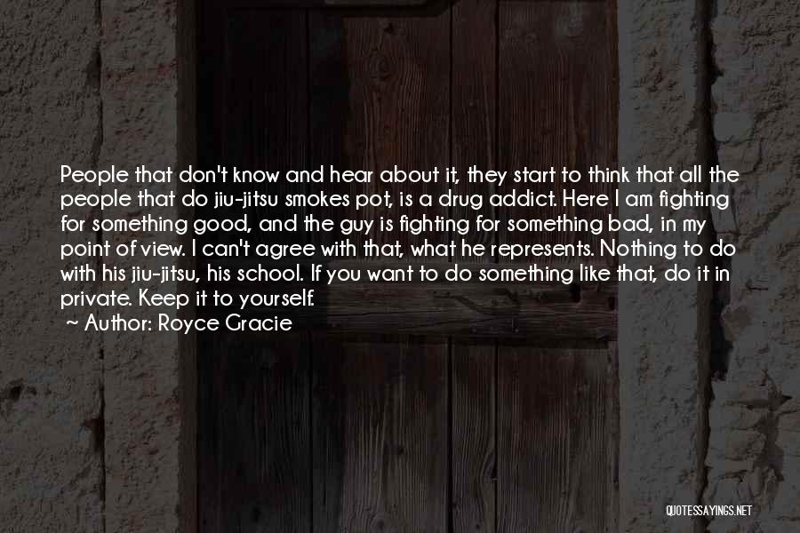 Royce Gracie Quotes: People That Don't Know And Hear About It, They Start To Think That All The People That Do Jiu-jitsu Smokes