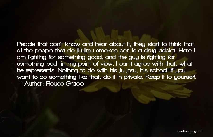 Royce Gracie Quotes: People That Don't Know And Hear About It, They Start To Think That All The People That Do Jiu-jitsu Smokes