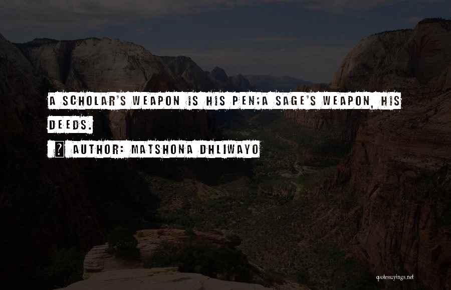 Matshona Dhliwayo Quotes: A Scholar's Weapon Is His Pen;a Sage's Weapon, His Deeds.