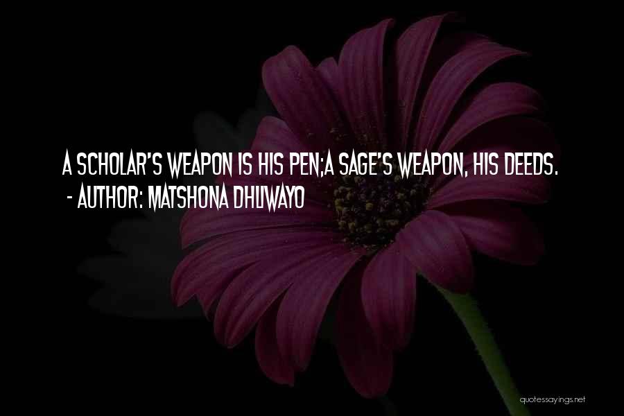 Matshona Dhliwayo Quotes: A Scholar's Weapon Is His Pen;a Sage's Weapon, His Deeds.
