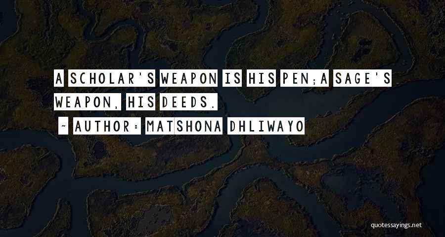 Matshona Dhliwayo Quotes: A Scholar's Weapon Is His Pen;a Sage's Weapon, His Deeds.