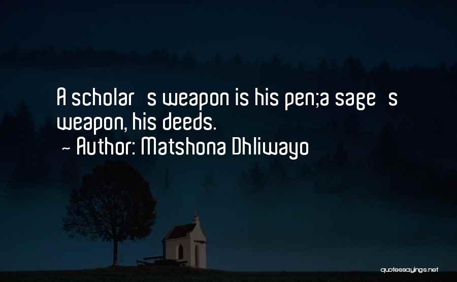 Matshona Dhliwayo Quotes: A Scholar's Weapon Is His Pen;a Sage's Weapon, His Deeds.