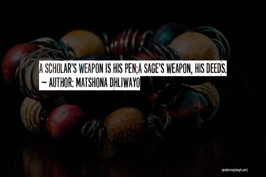 Matshona Dhliwayo Quotes: A Scholar's Weapon Is His Pen;a Sage's Weapon, His Deeds.