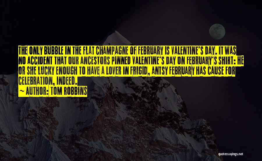 Tom Robbins Quotes: The Only Bubble In The Flat Champagne Of February Is Valentine's Day. It Was No Accident That Our Ancestors Pinned