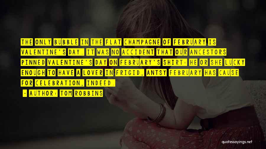 Tom Robbins Quotes: The Only Bubble In The Flat Champagne Of February Is Valentine's Day. It Was No Accident That Our Ancestors Pinned
