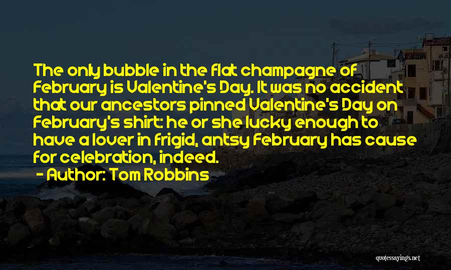 Tom Robbins Quotes: The Only Bubble In The Flat Champagne Of February Is Valentine's Day. It Was No Accident That Our Ancestors Pinned