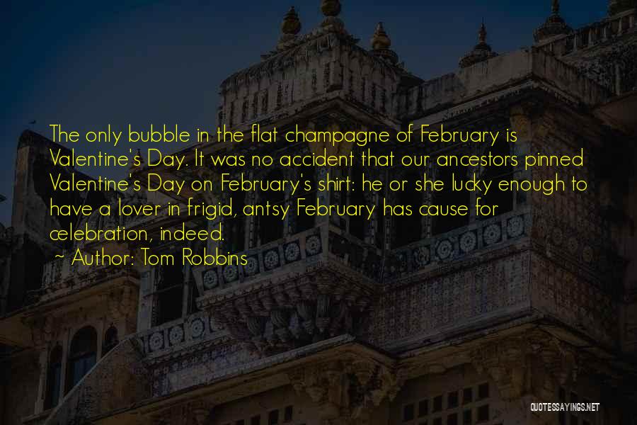Tom Robbins Quotes: The Only Bubble In The Flat Champagne Of February Is Valentine's Day. It Was No Accident That Our Ancestors Pinned
