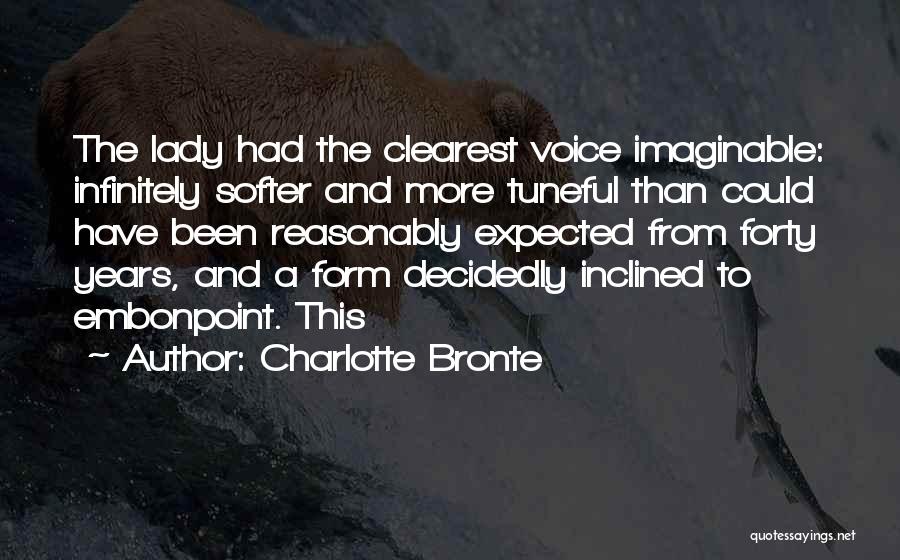 Charlotte Bronte Quotes: The Lady Had The Clearest Voice Imaginable: Infinitely Softer And More Tuneful Than Could Have Been Reasonably Expected From Forty