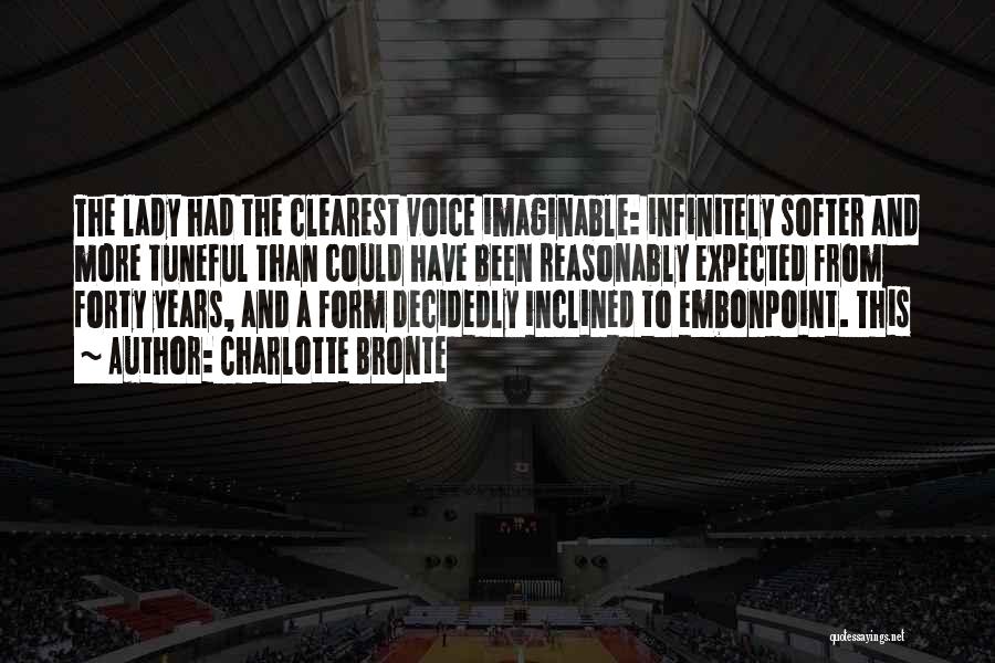 Charlotte Bronte Quotes: The Lady Had The Clearest Voice Imaginable: Infinitely Softer And More Tuneful Than Could Have Been Reasonably Expected From Forty