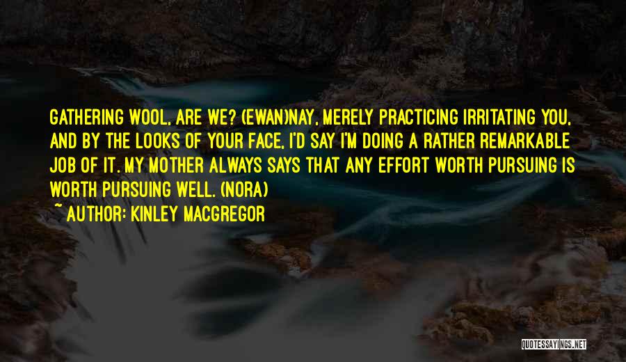 Kinley MacGregor Quotes: Gathering Wool, Are We? (ewan)nay, Merely Practicing Irritating You, And By The Looks Of Your Face, I'd Say I'm Doing