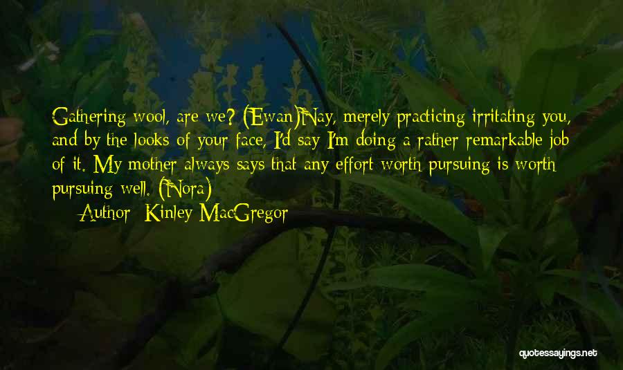 Kinley MacGregor Quotes: Gathering Wool, Are We? (ewan)nay, Merely Practicing Irritating You, And By The Looks Of Your Face, I'd Say I'm Doing