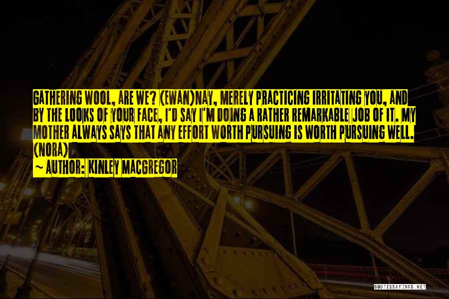Kinley MacGregor Quotes: Gathering Wool, Are We? (ewan)nay, Merely Practicing Irritating You, And By The Looks Of Your Face, I'd Say I'm Doing