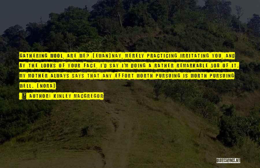 Kinley MacGregor Quotes: Gathering Wool, Are We? (ewan)nay, Merely Practicing Irritating You, And By The Looks Of Your Face, I'd Say I'm Doing