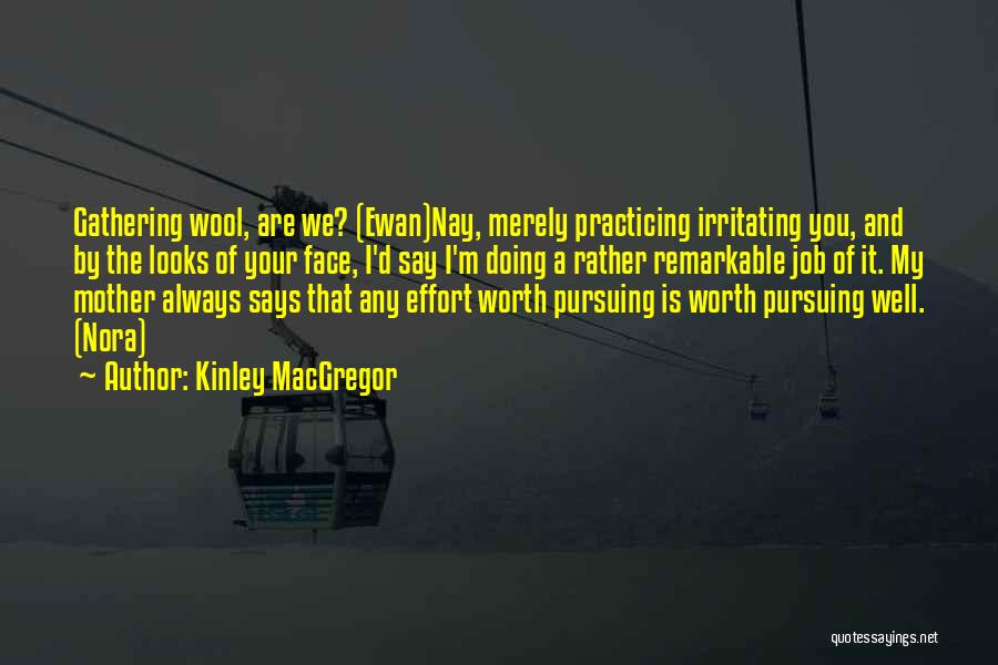 Kinley MacGregor Quotes: Gathering Wool, Are We? (ewan)nay, Merely Practicing Irritating You, And By The Looks Of Your Face, I'd Say I'm Doing