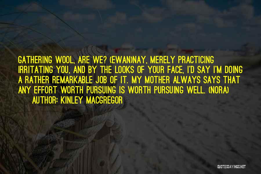 Kinley MacGregor Quotes: Gathering Wool, Are We? (ewan)nay, Merely Practicing Irritating You, And By The Looks Of Your Face, I'd Say I'm Doing