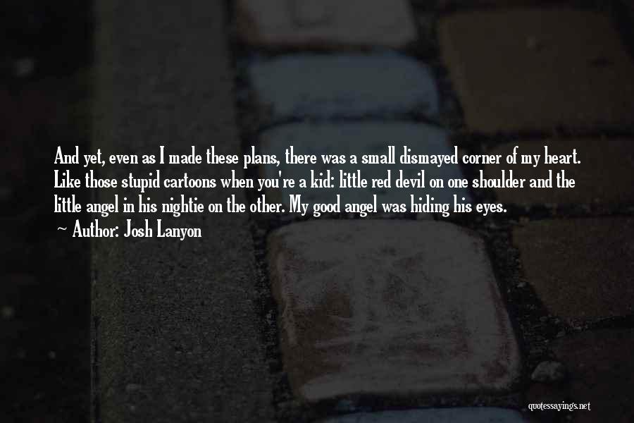 Josh Lanyon Quotes: And Yet, Even As I Made These Plans, There Was A Small Dismayed Corner Of My Heart. Like Those Stupid