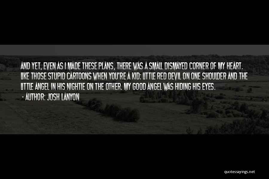 Josh Lanyon Quotes: And Yet, Even As I Made These Plans, There Was A Small Dismayed Corner Of My Heart. Like Those Stupid