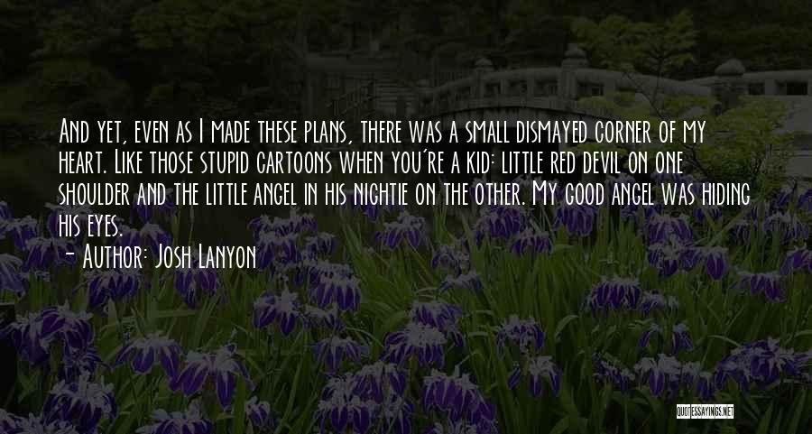 Josh Lanyon Quotes: And Yet, Even As I Made These Plans, There Was A Small Dismayed Corner Of My Heart. Like Those Stupid