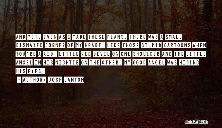 Josh Lanyon Quotes: And Yet, Even As I Made These Plans, There Was A Small Dismayed Corner Of My Heart. Like Those Stupid