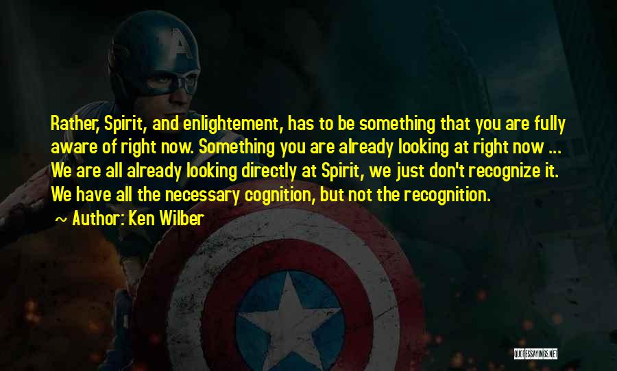 Ken Wilber Quotes: Rather, Spirit, And Enlightement, Has To Be Something That You Are Fully Aware Of Right Now. Something You Are Already
