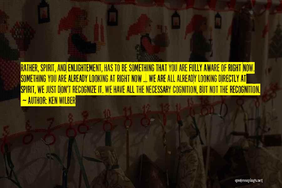 Ken Wilber Quotes: Rather, Spirit, And Enlightement, Has To Be Something That You Are Fully Aware Of Right Now. Something You Are Already