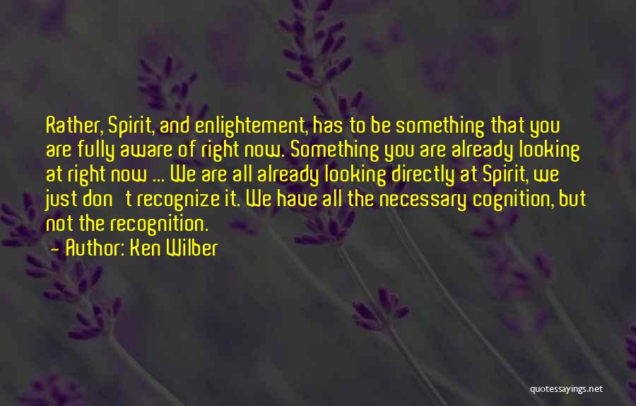 Ken Wilber Quotes: Rather, Spirit, And Enlightement, Has To Be Something That You Are Fully Aware Of Right Now. Something You Are Already