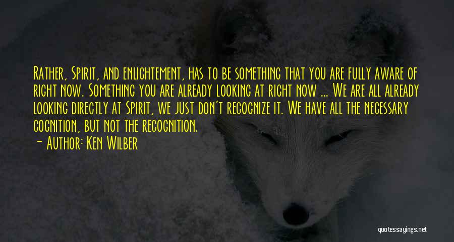 Ken Wilber Quotes: Rather, Spirit, And Enlightement, Has To Be Something That You Are Fully Aware Of Right Now. Something You Are Already