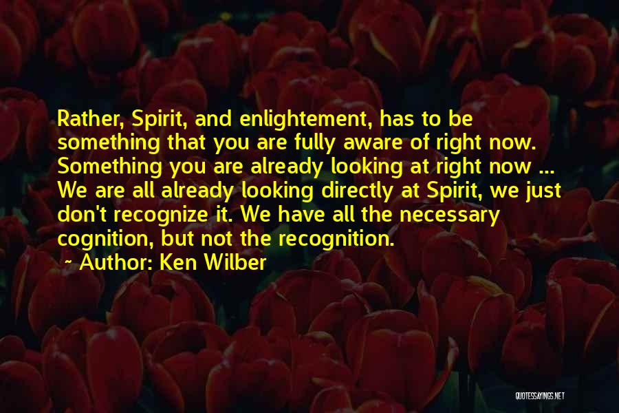 Ken Wilber Quotes: Rather, Spirit, And Enlightement, Has To Be Something That You Are Fully Aware Of Right Now. Something You Are Already