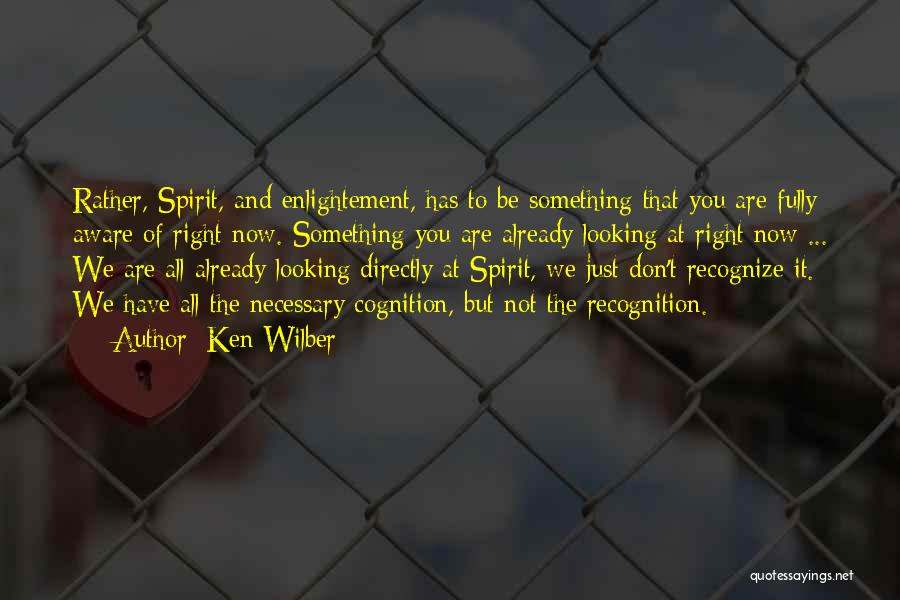 Ken Wilber Quotes: Rather, Spirit, And Enlightement, Has To Be Something That You Are Fully Aware Of Right Now. Something You Are Already