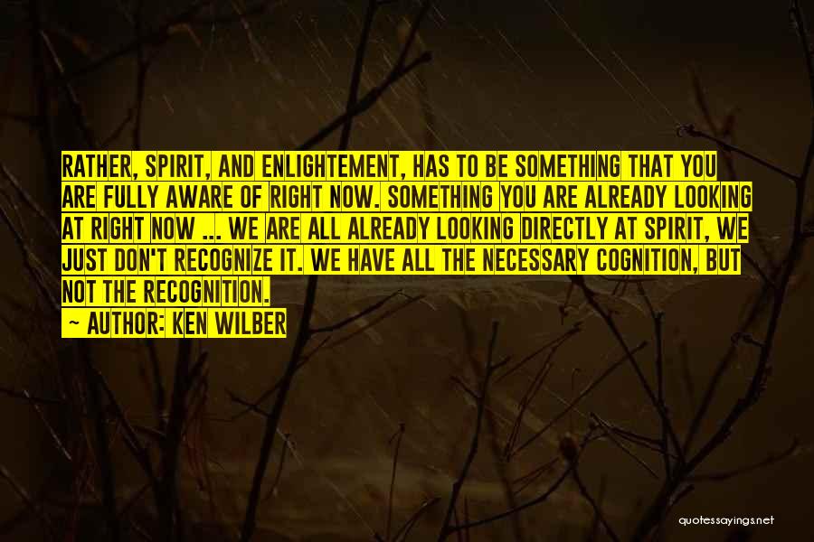 Ken Wilber Quotes: Rather, Spirit, And Enlightement, Has To Be Something That You Are Fully Aware Of Right Now. Something You Are Already