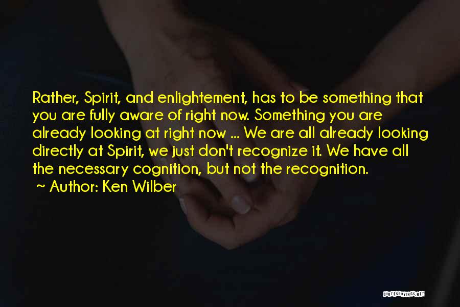Ken Wilber Quotes: Rather, Spirit, And Enlightement, Has To Be Something That You Are Fully Aware Of Right Now. Something You Are Already