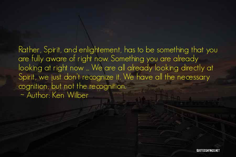 Ken Wilber Quotes: Rather, Spirit, And Enlightement, Has To Be Something That You Are Fully Aware Of Right Now. Something You Are Already