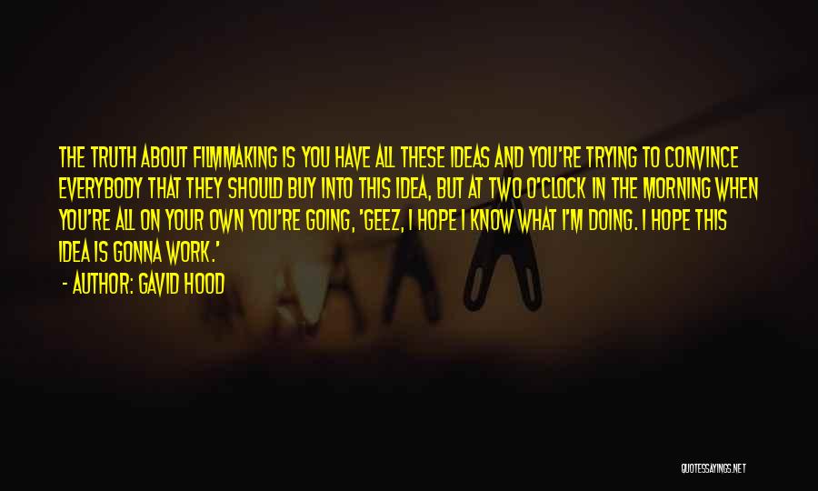 Gavid Hood Quotes: The Truth About Filmmaking Is You Have All These Ideas And You're Trying To Convince Everybody That They Should Buy