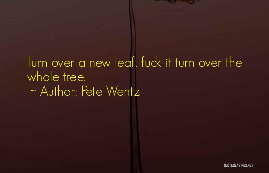 Pete Wentz Quotes: Turn Over A New Leaf, Fuck It Turn Over The Whole Tree.