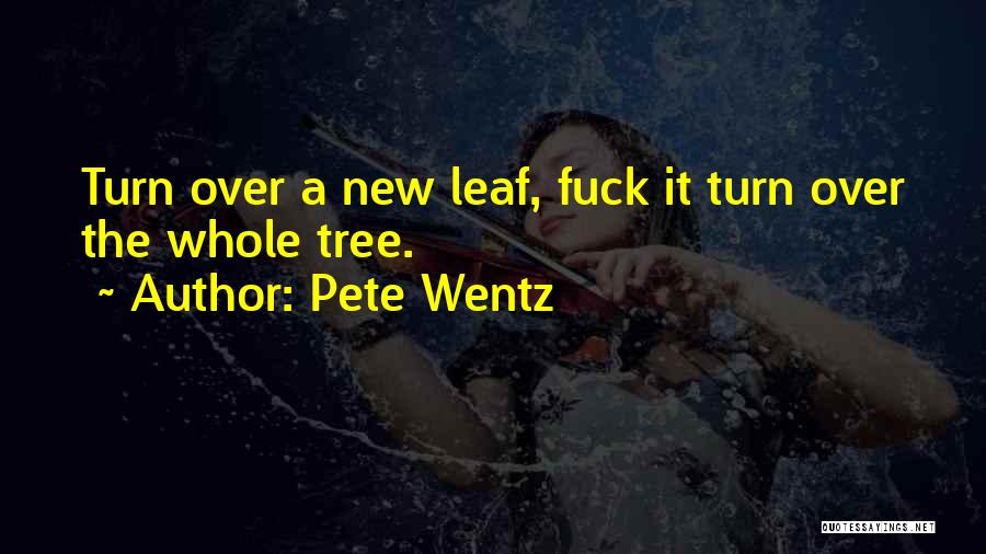 Pete Wentz Quotes: Turn Over A New Leaf, Fuck It Turn Over The Whole Tree.