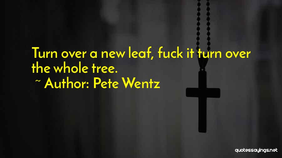 Pete Wentz Quotes: Turn Over A New Leaf, Fuck It Turn Over The Whole Tree.