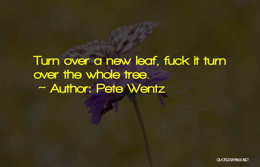 Pete Wentz Quotes: Turn Over A New Leaf, Fuck It Turn Over The Whole Tree.