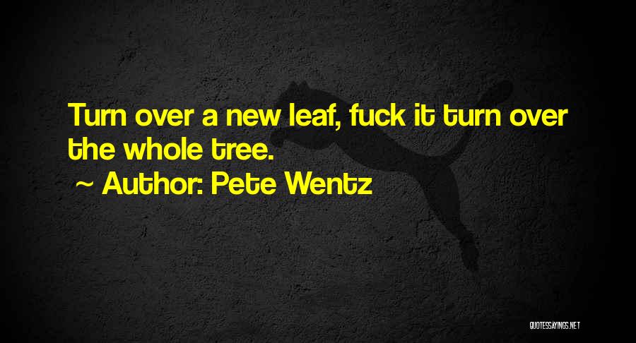 Pete Wentz Quotes: Turn Over A New Leaf, Fuck It Turn Over The Whole Tree.