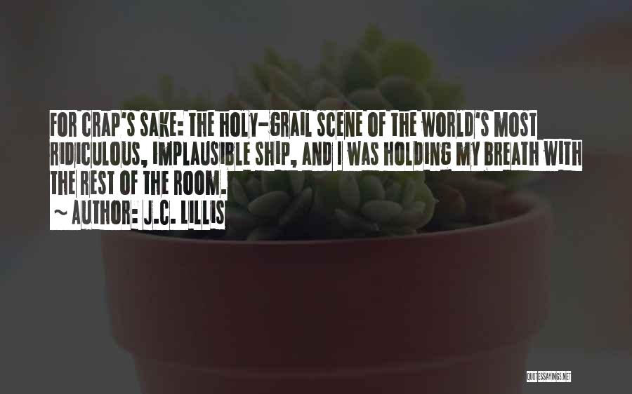 J.C. Lillis Quotes: For Crap's Sake: The Holy-grail Scene Of The World's Most Ridiculous, Implausible Ship, And I Was Holding My Breath With