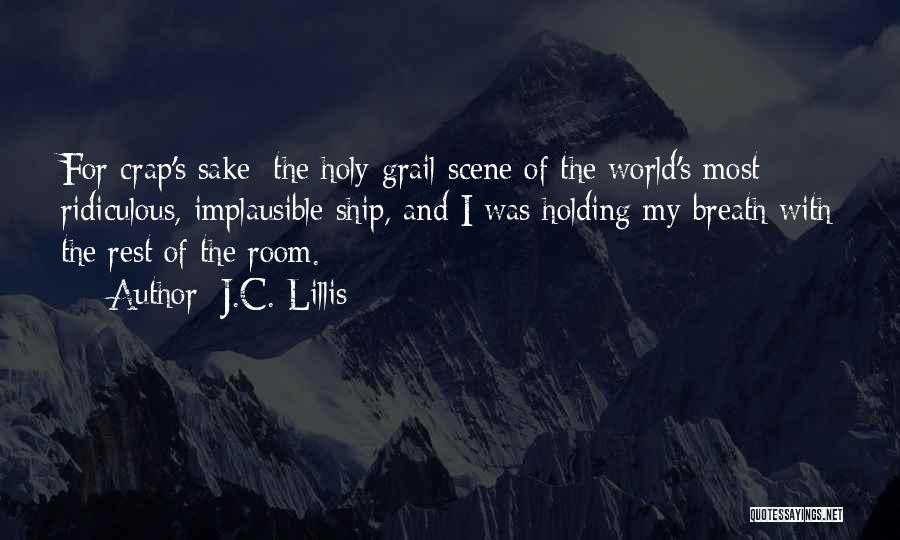 J.C. Lillis Quotes: For Crap's Sake: The Holy-grail Scene Of The World's Most Ridiculous, Implausible Ship, And I Was Holding My Breath With